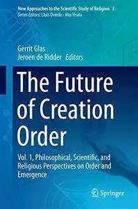 The Future of Creation Order: Vol. 1, Philosophical, Scientific, and Religious Perspectives on Order and Emergence (repost)