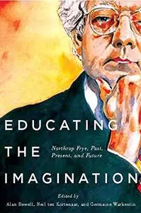 Educating the Imagination: Northrop Frye, Past, Present, and Future