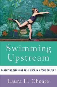 Swimming Upstream: Parenting Girls for Resilience in a Toxic Culture