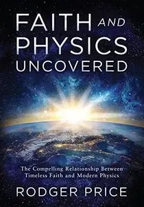 Faith and Physics Uncovered: The Compelling Relationship Between Timeless Faith and Modern Physics