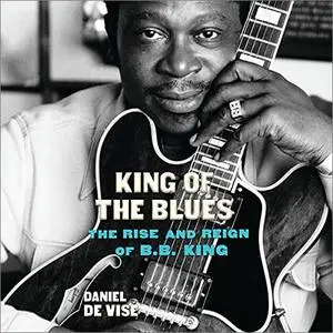 King of the Blues: The Rise and Reign of B.B. King [Audiobook]
