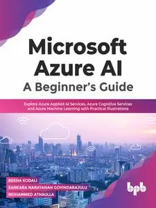 Microsoft Azure AI: A Beginner’s Guide: Explore Azure Applied AI Services, Azure Cognitive Services and Azure Machine Learning