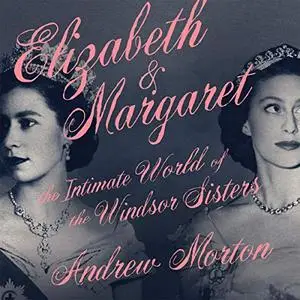 Elizabeth & Margaret: The Intimate World of the Windsor Sisters [Audiobook]