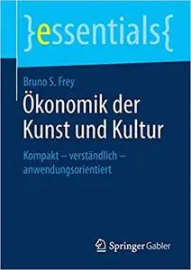 Ökonomik der Kunst und Kultur: Kompakt – verständlich – anwendungsorientiert