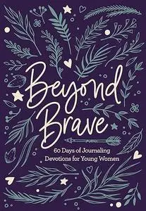 Beyond Brave: 60 Days of Journaling Devotions for Young Women