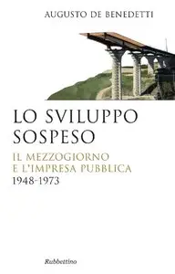 Augusto De Benedetti - Lo sviluppo sospeso. Il Mezzogiorno e l'impresa pubblica 1948-1973