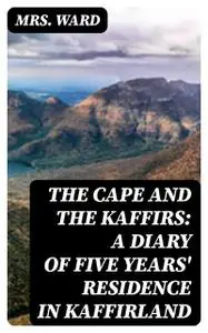 «The Cape and the Kaffirs: A Diary of Five Years' Residence in Kaffirland» by Ward