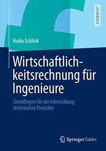 Wirtschaftlichkeitsrechnung für Ingenieure: Grundlagen für die Entwicklung technischer Produkte