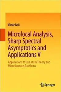 Microlocal Analysis, Sharp Spectral Asymptotics and Applications V: Applications to Quantum Theory and Miscellaneous Pro