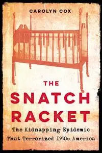 The Snatch Racket: The Kidnapping Epidemic That Terrorized 1930s America