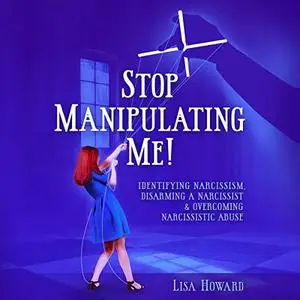 Stop Manipulating Me!: Identifying Narcissism, Disarming a Narcissist & Overcoming Narcissistic Abuse