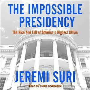 The Impossible Presidency: The Rise and Fall of America's Highest Office [Audiobook]