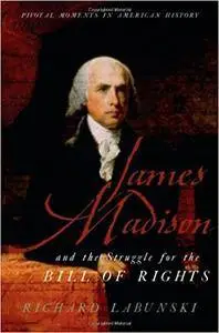 James Madison and the Struggle for the Bill of Rights