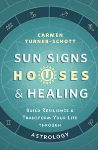 Sun Signs, Houses & Healing: Build Resilience and Transform Your Life through Astrology