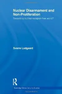 Nuclear Disarmament and Non-Proliferation: Towards a Nuclear-Weapon-Free World? (Routledge Global Security Studies)