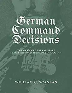 German Command Decisions: The German General Staff and the Direction of the Marne Campaign, 1914