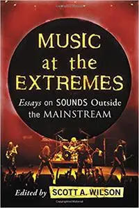 Music at the Extremes: Essays on Sounds Outside the Mainstream