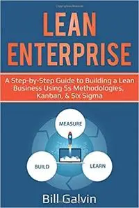 Lean Enterprise: A Step-by-Step Guide to Building a Lean Business Using 5s Methodologies, Kanban, & Six Sigma