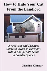 How to Hide Your Cat from the Landlord: A Practical and Spiritual Guide to Living in Harmony with a Compatible Feline in Ed 2