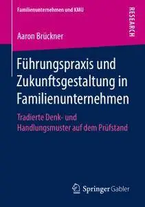 Führungspraxis und Zukunftsgestaltung in Familienunternehmen: Tradierte Denk- und Handlungsmuster auf dem Prüfstand