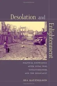 Desolation and enlightenment : political knowledge after total war, totalitarianism, and the Holocaust