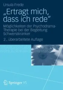 "Ertragt mich, dass ich rede": Möglichkeiten der Psychodrama-Therapie bei der Begleitung Schwerstkranker (Auflage: 2)