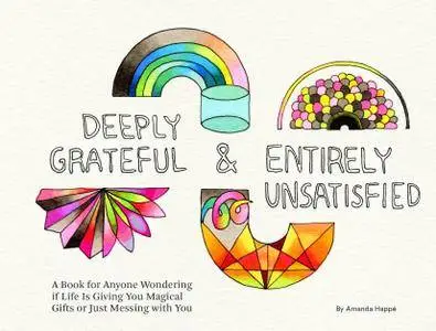 Deeply Grateful & Entirely Unsatisfied: A Book for Anyone Wondering if Life Is Giving You Magical Gifts or Just Messing...