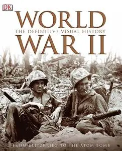 World War II: The Definitive Visual History from Blitzkrieg to the Atom Bomb