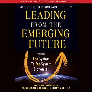 Leading from the Emerging Future: From Ego-System to Eco-System Economies [Audiobook]