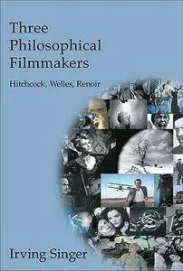 Irving Singer - Three Philosophical Filmmakers: Hitchcock, Welles, Renoir