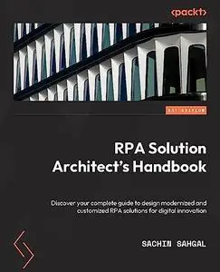 RPA Solution Architect's Handbook: Design modern and custom RPA solutions for digital innovation