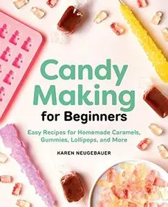 Candy Making for Beginners: Easy Recipes for Homemade Caramels, Gummies, Lollipops and More