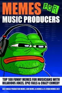 Memes for Music Producers: Top 100 Funny Memes for Musicians With Hilarious Jokes, Epic Fails & Crazy Comedy