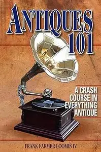 Antiques 101: A Crash Course in Everything Antique
