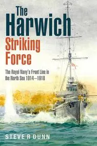 The Harwich Striking Force: The Royal Navy's Front Line in the North Sea 1914–1918