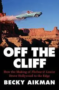 Off the Cliff: How the Making of Thelma & Louise Drove Hollywood to the Edge [Audiobook]