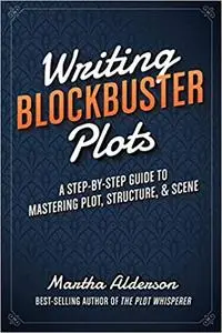 Writing Blockbuster Plots: A Step-by-Step Guide to Mastering Plot, Structure, and Scene (Repost)