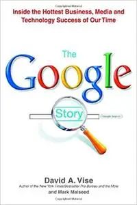 The Google Story: Inside the Hottest Business, Media, and Technology Success of Our Time