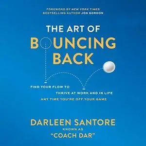 The Art of Bouncing Back: Find Your Flow to Thrive at Work and in Life Any Time You're Off Your Game [Audiobook]