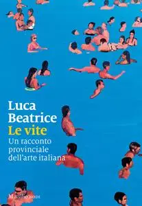 Le vite. Un racconto provinciale dell'arte italiana - Luca Beatrice