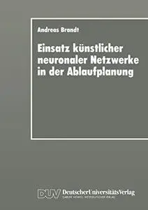 Einsatz künstlicher neuronaler Netzwerke in der Ablaufplanung: Dissertation zur Erlangung des Grades eines Doktors der Wirtscha