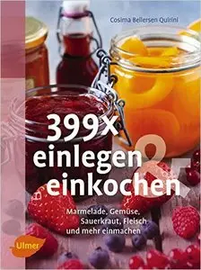 399 x einlegen und einkochen: Marmelade, Gemüse, Sauerkraut, Fleisch und mehr einmachen