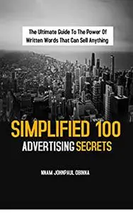 Simplified 100 Advertising Secrets: The Ultimate Guide To The Power Of Written Words That Can Sell Anything