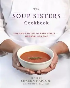 The Soup Sisters Cookbook: 100 Simple Recipes to Warm Hearts . . . One Bowl at a Time [Repost]