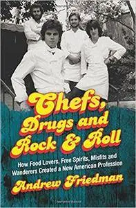 Chefs, Drugs and Rock & Roll: How Food Lovers, Free Spirits, Misfits and Wanderers Created a New American Profession