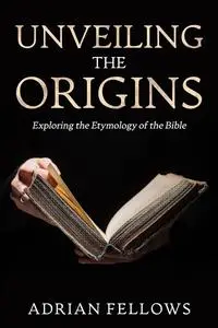 UNVEILING THE ORIGINS: Exploring the Etymology of the Bible, History of the Old and New Testaments