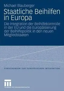 Staatliche Beihilfen in Europa: Die Integration der Beihilfekontrolle in der EU und die Europäisierung der Beihilfepolitik in d