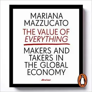 The Value of Everything: Makers and Takers in the Global Economy [Audiobook]