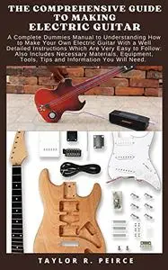 THE COMPREHENSIVE GUIDE TO MAKING ELECTRIC GUITAR