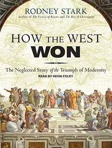 How the West Won: The Neglected Story of the Triumph of Modernity [Audiobook]